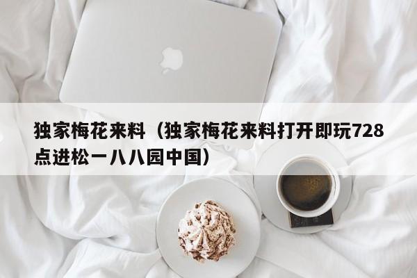 独家梅花来料（独家梅花来料打开即玩728点进松一八八园中国）
