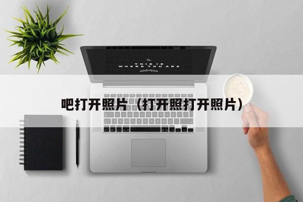 吧打开照片（打开照打开照片）