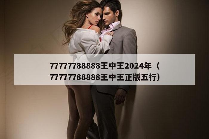 77777788888王中王2024年（77777788888王中王正版五行）
