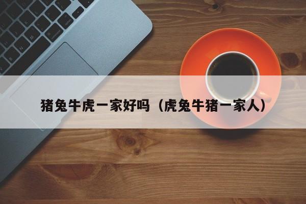猪兔牛虎一家好吗（虎兔牛猪一家人）