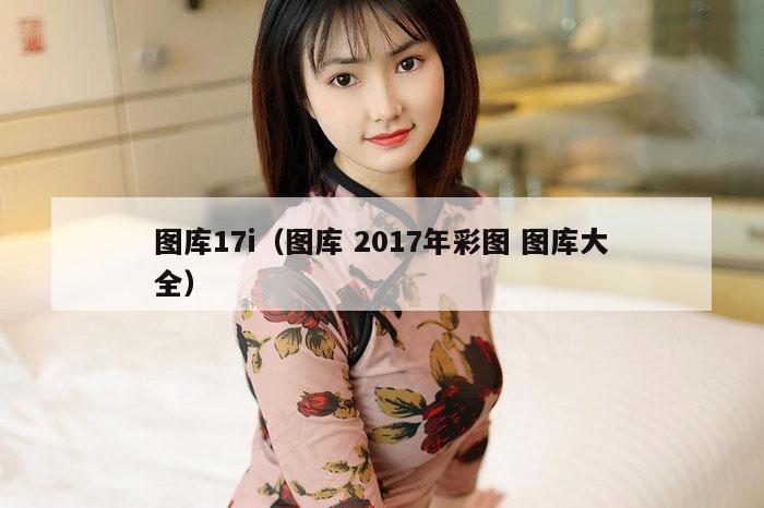图库17i（图库 2017年彩图 图库大全）
