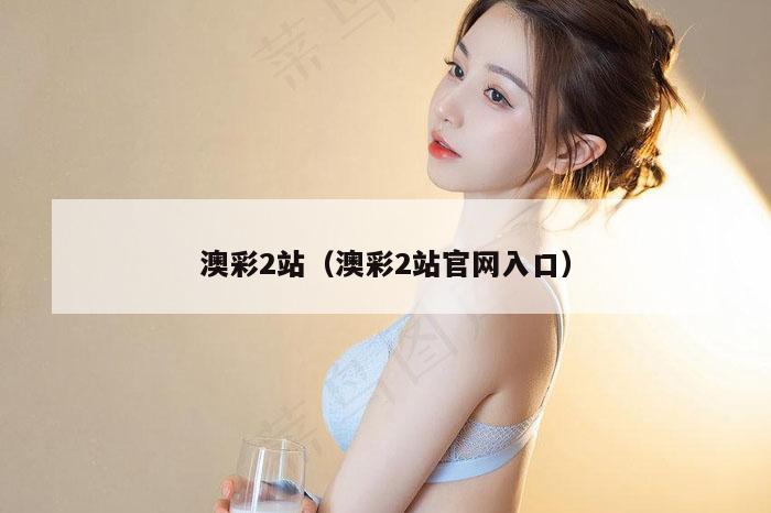 澳彩2站（澳彩2站官网入口）